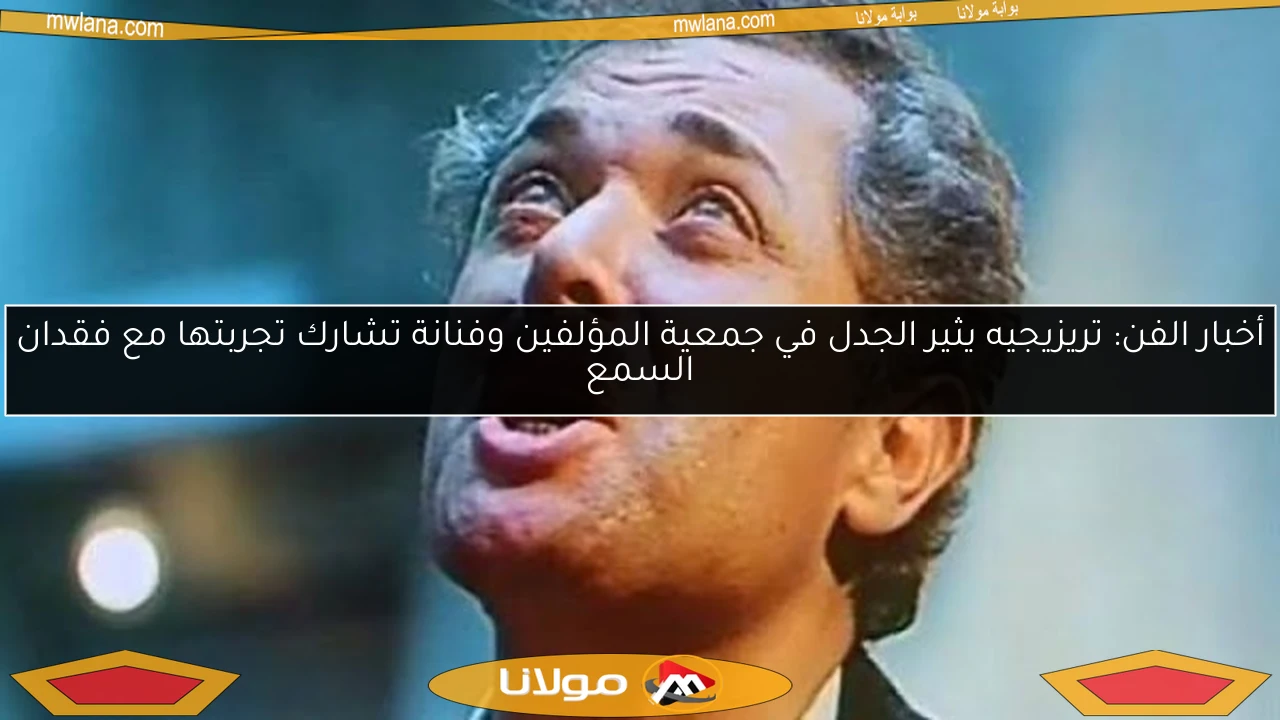 أخبار الفن: تريزيجيه يثير الجدل في جمعية المؤلفين وفنانة تشارك تجربتها مع فقدان السمع