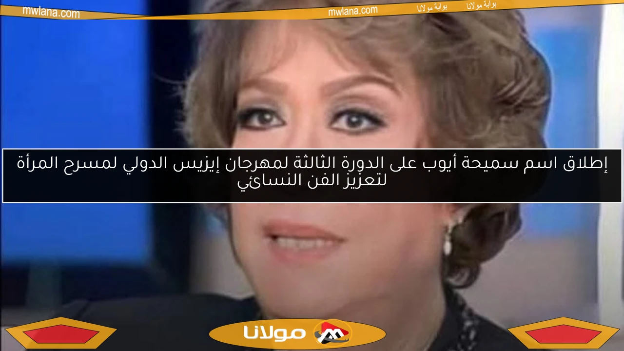 إطلاق اسم سميحة أيوب على الدورة الثالثة لمهرجان إيزيس الدولي لمسرح المرأة لتعزيز الفن النسائي