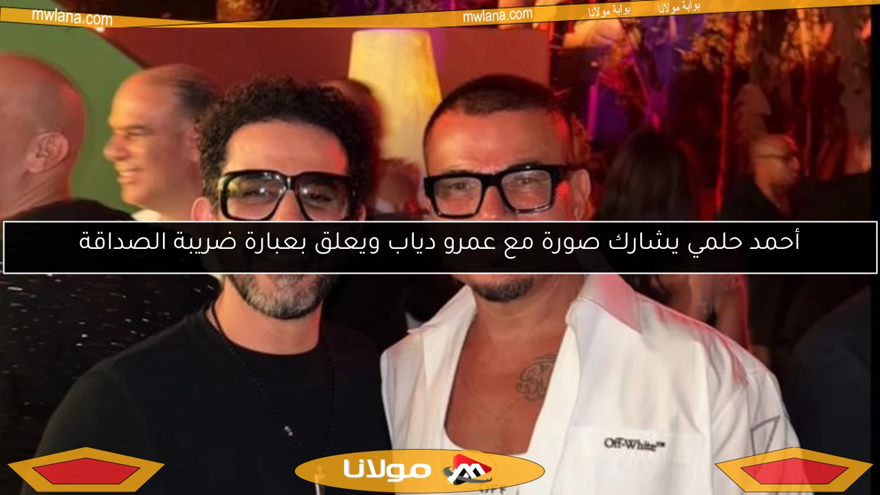 أحمد حلمي يشارك صورة مع عمرو دياب ويعلق بعبارة ضريبة الصداقة