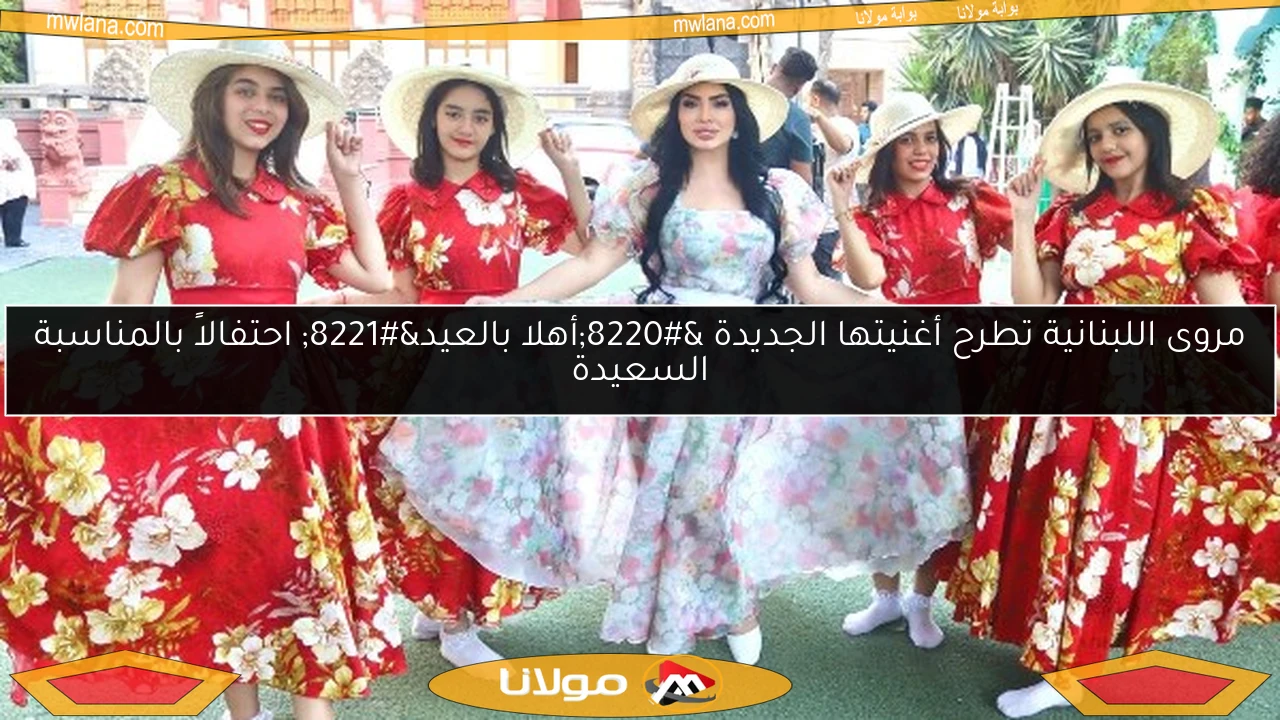 مروى اللبنانية تطرح أغنيتها الجديدة “أهلا بالعيد” احتفالاً بالمناسبة السعيدة
