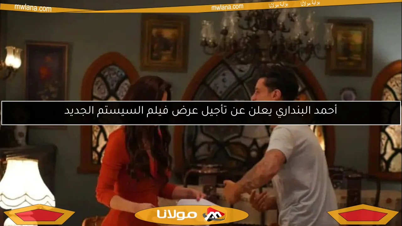 أحمد البنداري يعلن عن تأجيل عرض فيلم السيستم الجديد