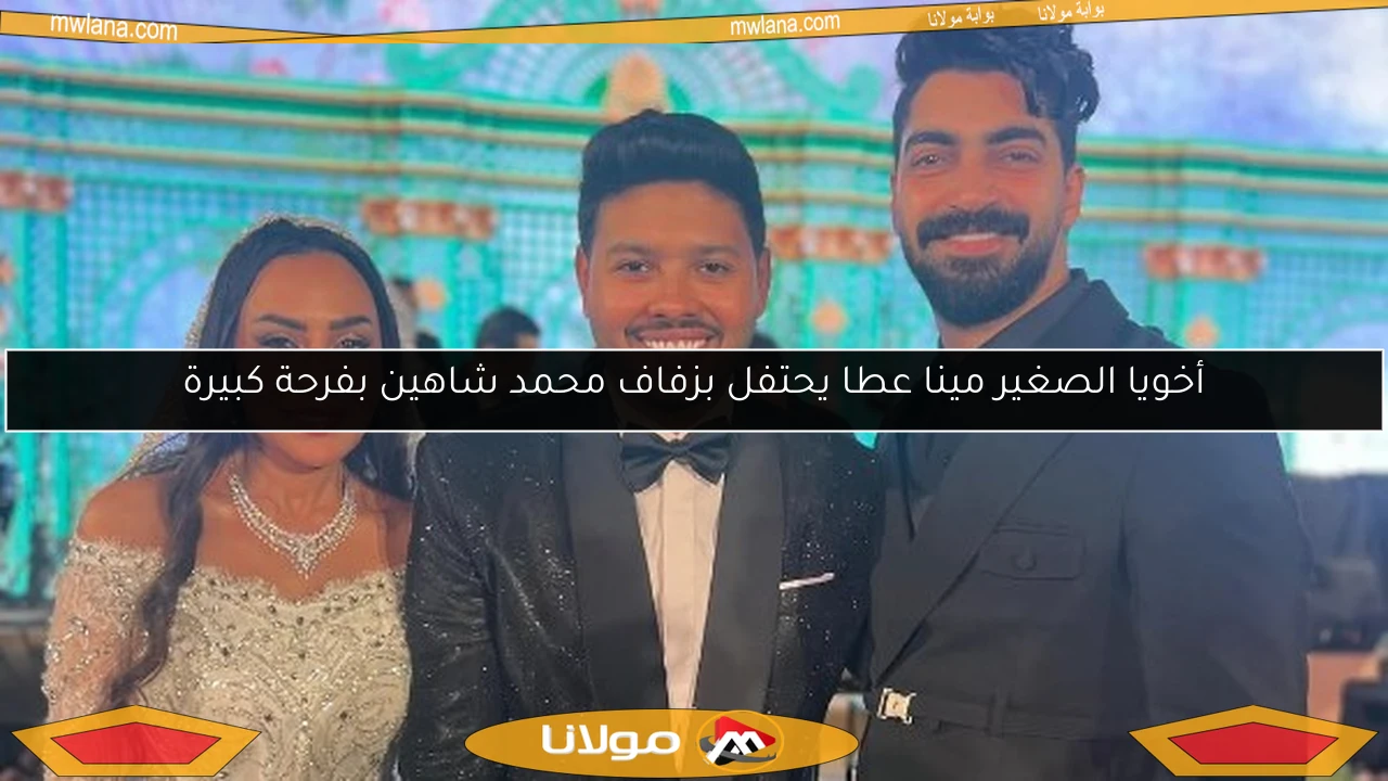أخويا الصغير مينا عطا يحتفل بزفاف محمد شاهين بفرحة كبيرة