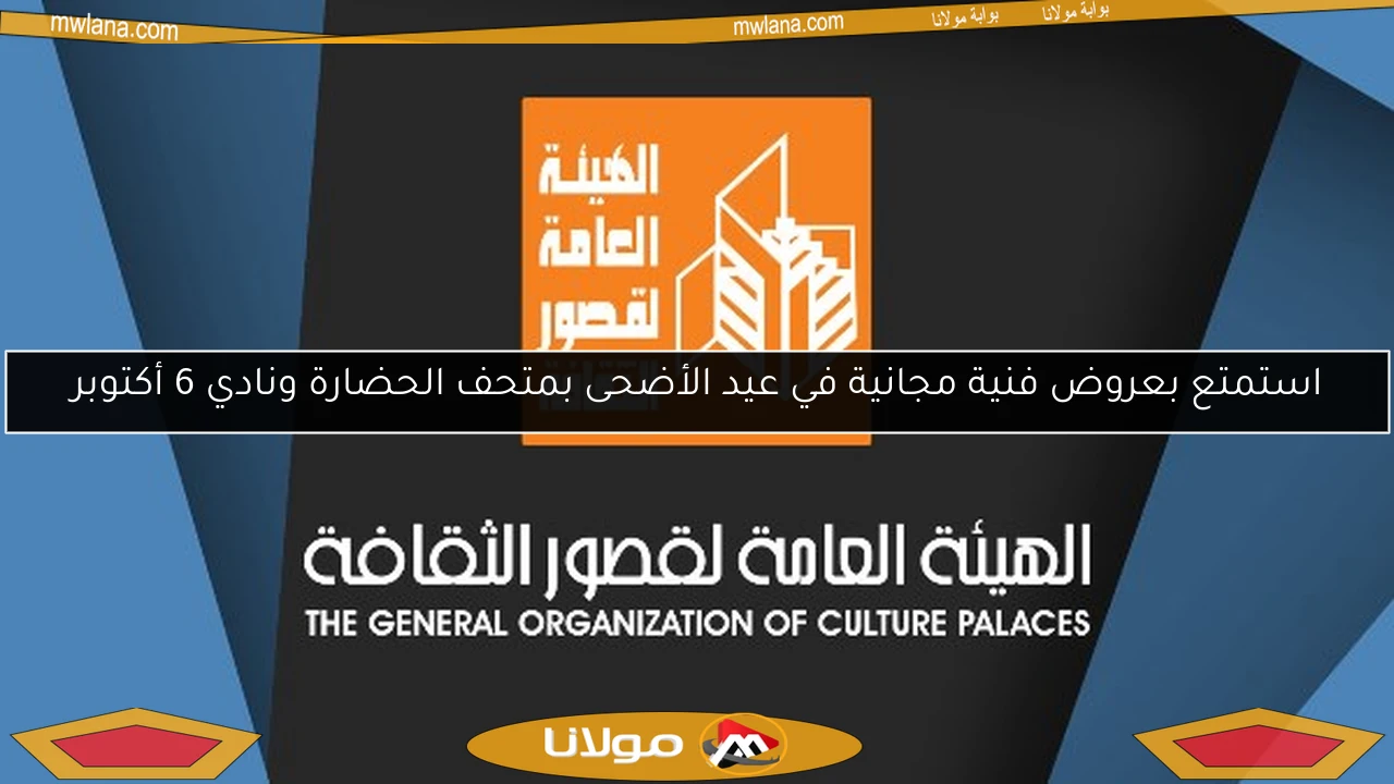 استمتع بعروض فنية مجانية في عيد الأضحى بمتحف الحضارة ونادي 6 أكتوبر