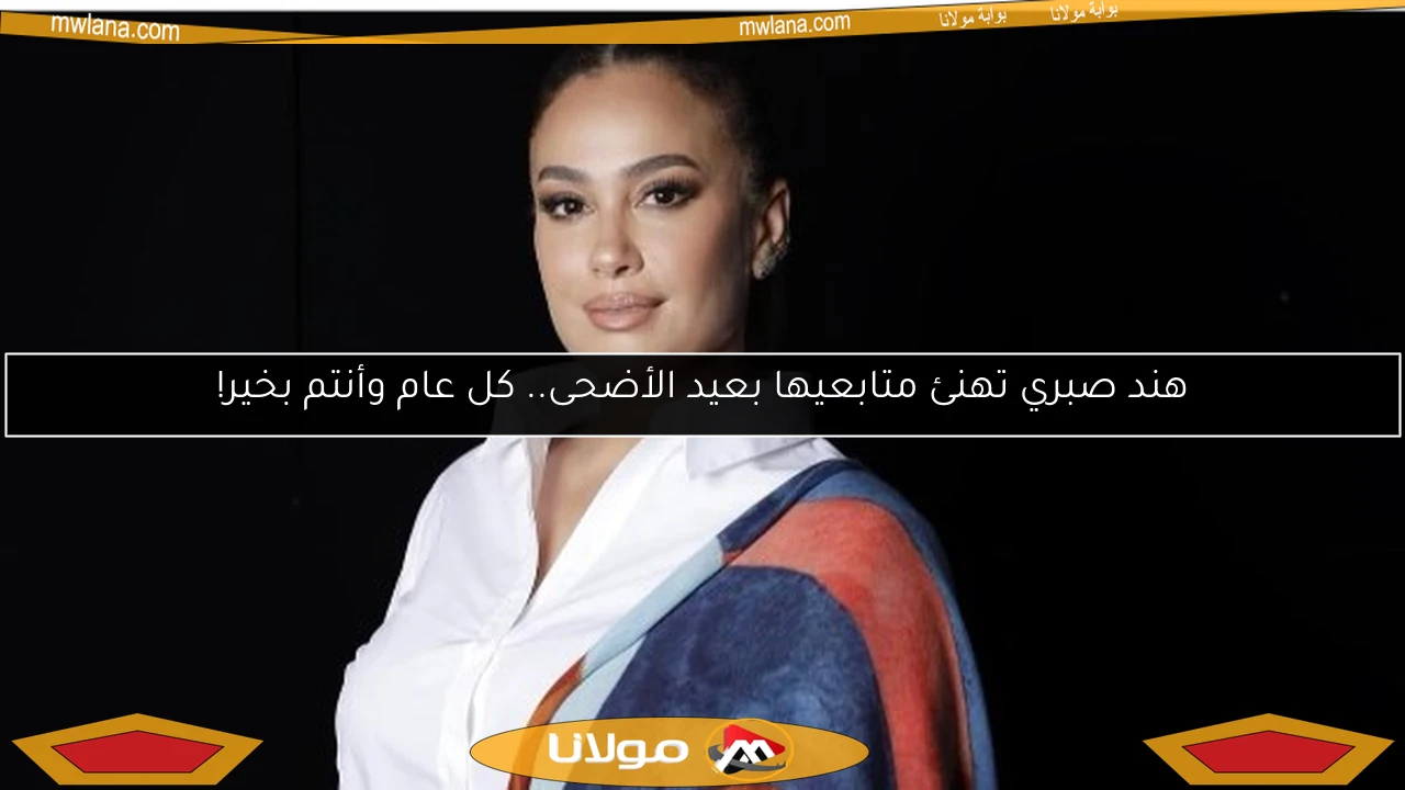 هند صبري تهنئ متابعيها بعيد الأضحى.. كل عام وأنتم بخير!
