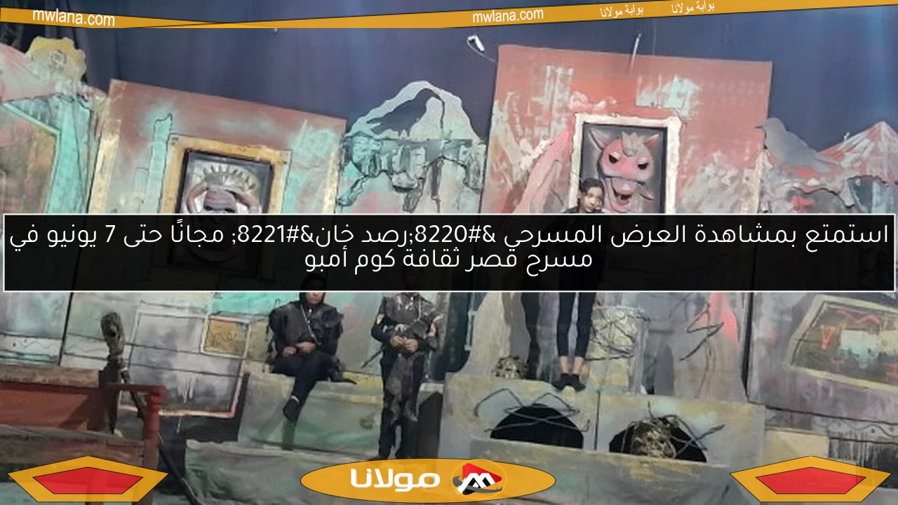 استمتع بمشاهدة العرض المسرحي “رصد خان” مجانًا حتى 7 يونيو في مسرح قصر ثقافة كوم أمبو