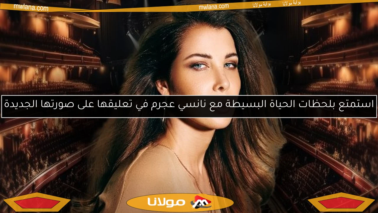 استمتع بلحظات الحياة البسيطة مع نانسي عجرم في تعليقها على صورتها الجديدة