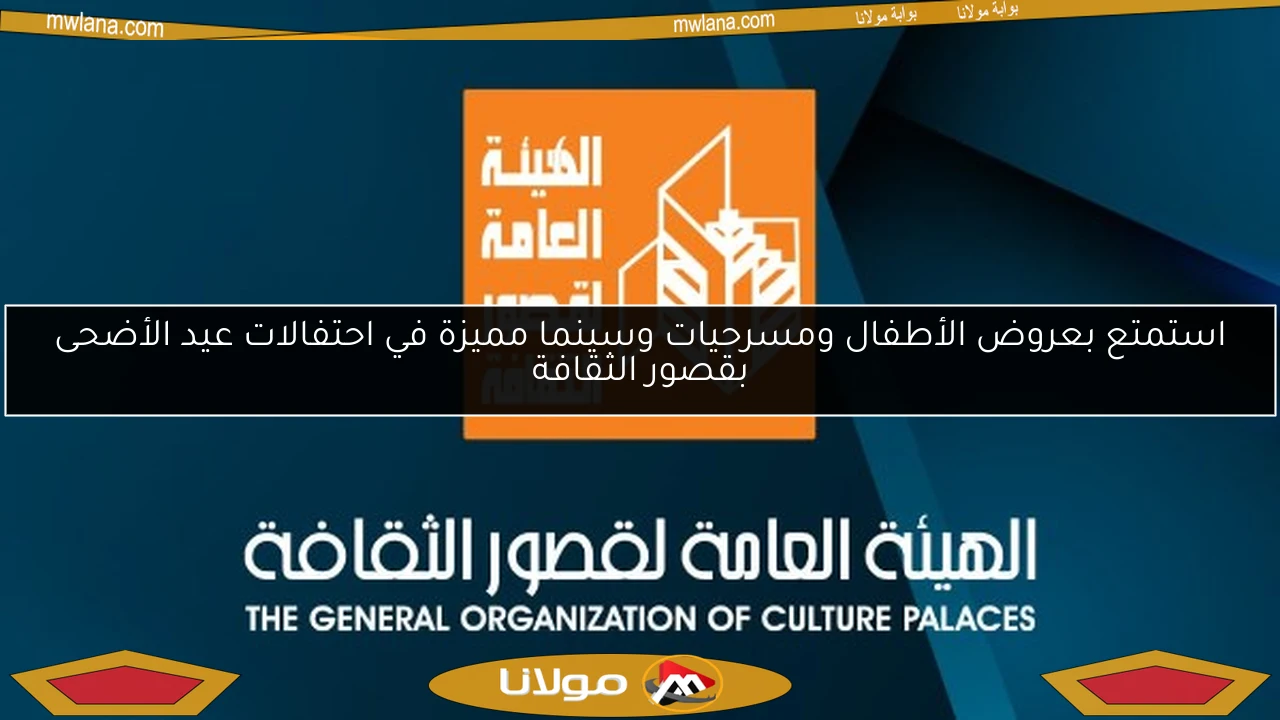 استمتع بعروض الأطفال ومسرحيات وسينما مميزة في احتفالات عيد الأضحى بقصور الثقافة