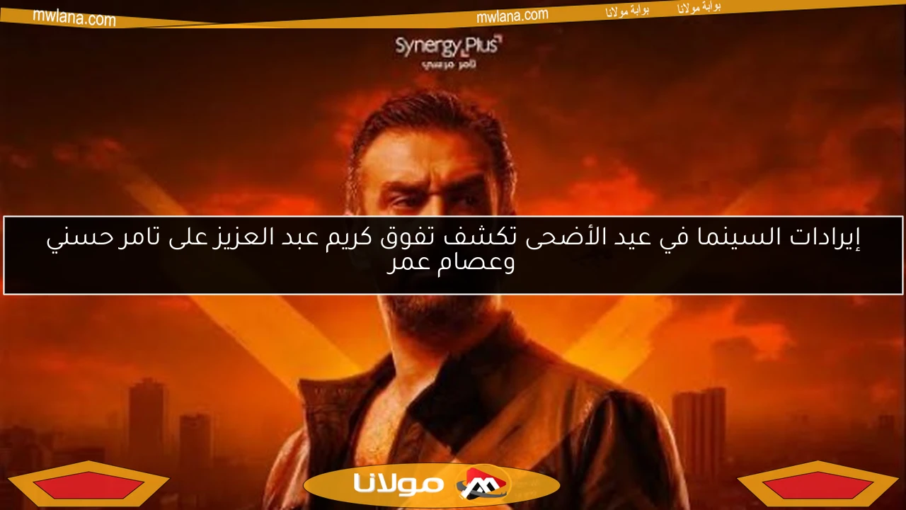إيرادات السينما في عيد الأضحى تكشف تفوق كريم عبد العزيز على تامر حسني وعصام عمر