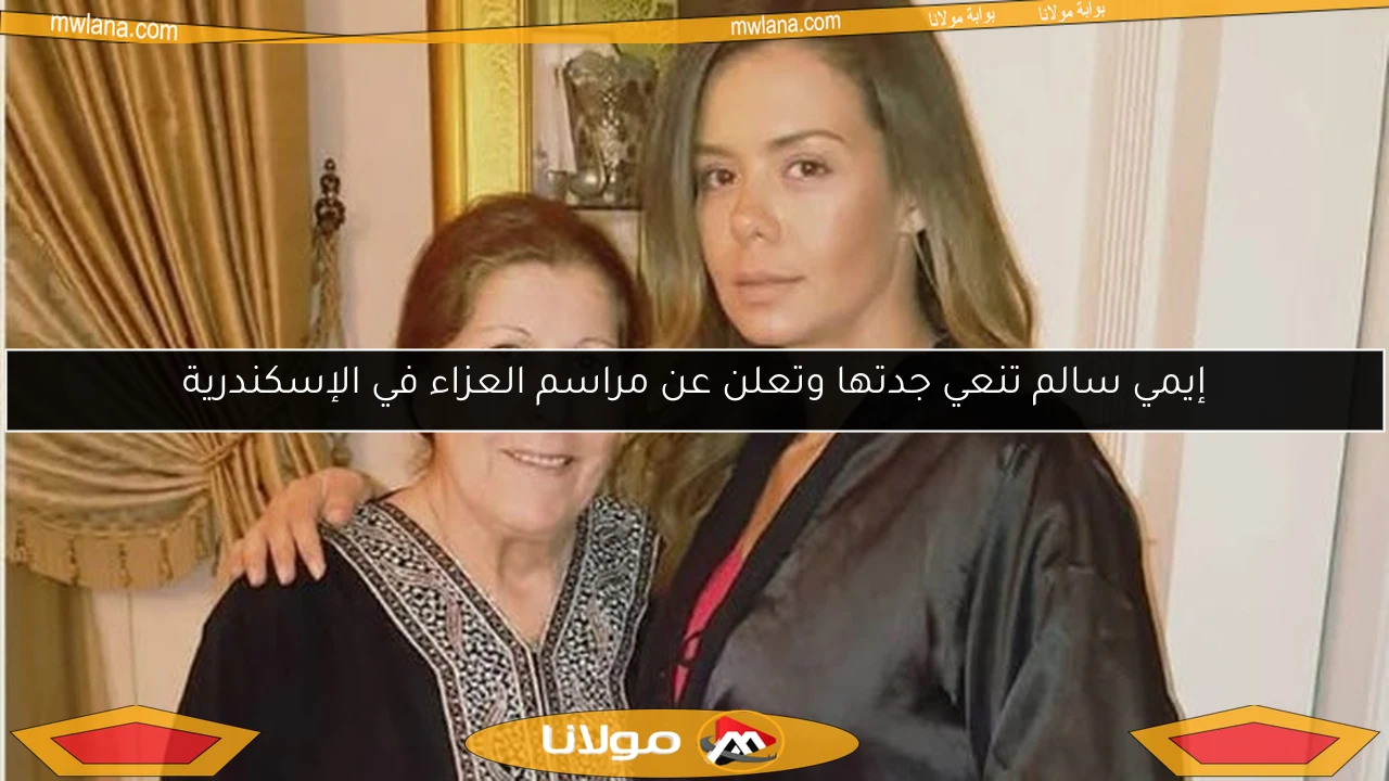 إيمي سالم تنعي جدتها وتعلن عن مراسم العزاء في الإسكندرية