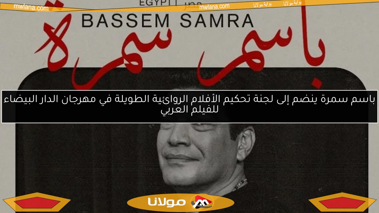 باسم سمرة ينضم إلى لجنة تحكيم الأفلام الروائية الطويلة في مهرجان الدار البيضاء للفيلم العربي