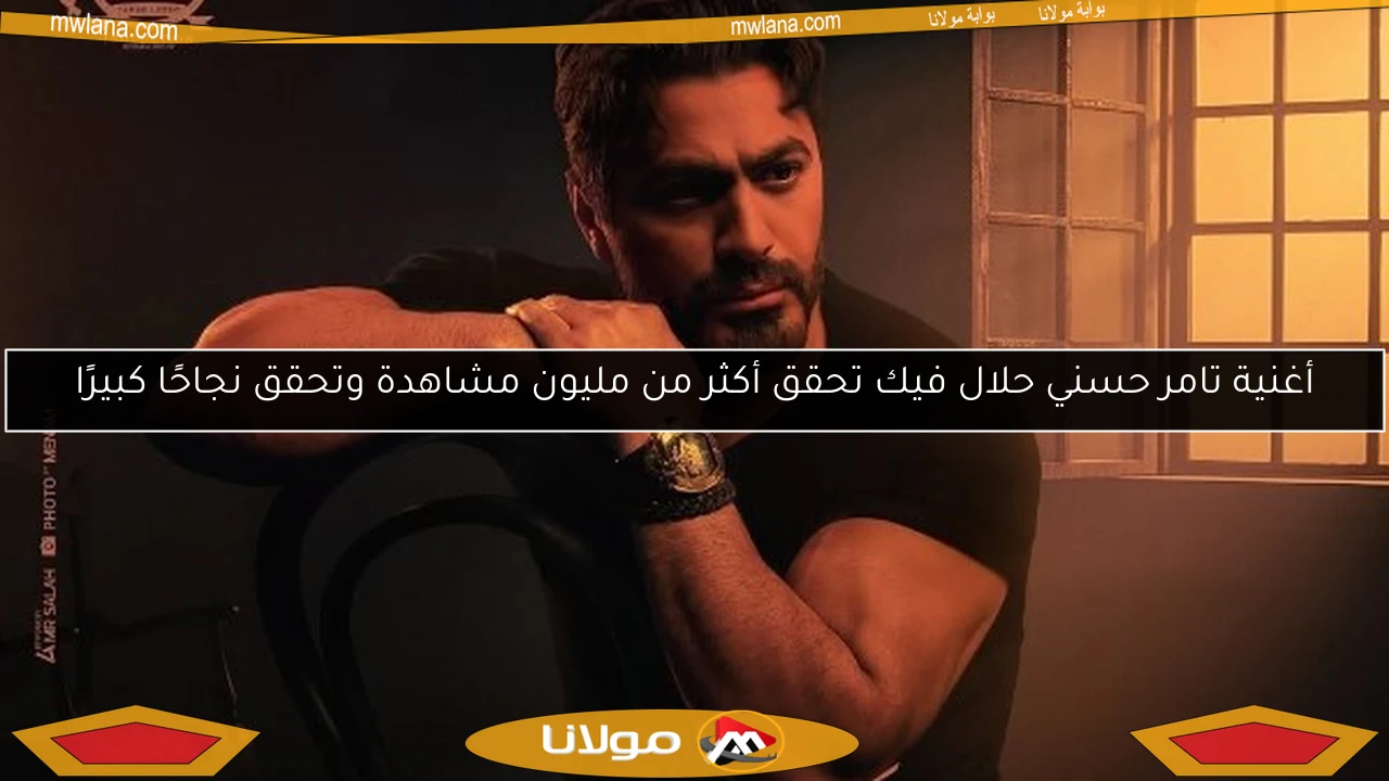 أغنية تامر حسني حلال فيك تحقق أكثر من مليون مشاهدة وتحقق نجاحًا كبيرًا
