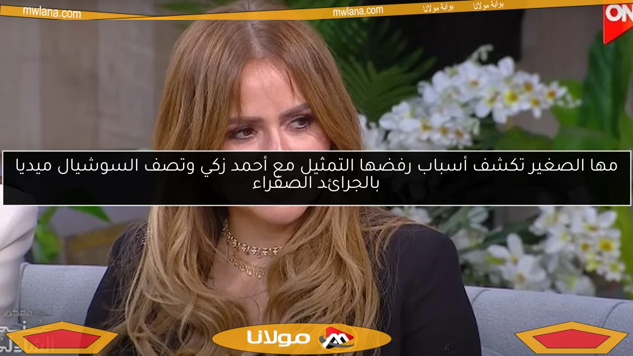 مها الصغير تكشف أسباب رفضها التمثيل مع أحمد زكي وتصف السوشيال ميديا بالجرائد الصفراء
