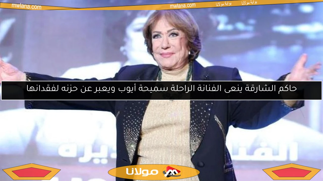 حاكم الشارقة ينعى الفنانة الراحلة سميحة أيوب ويعبر عن حزنه لفقدانها