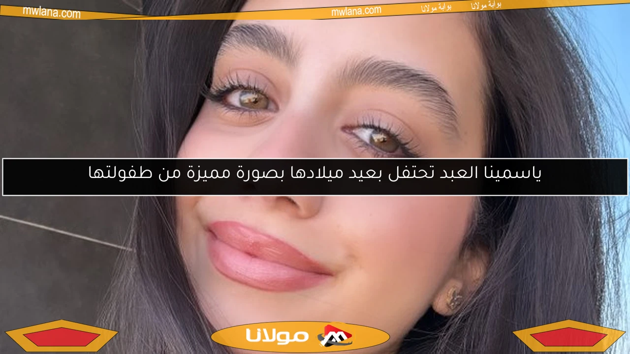 ياسمينا العبد تحتفل بعيد ميلادها بصورة مميزة من طفولتها