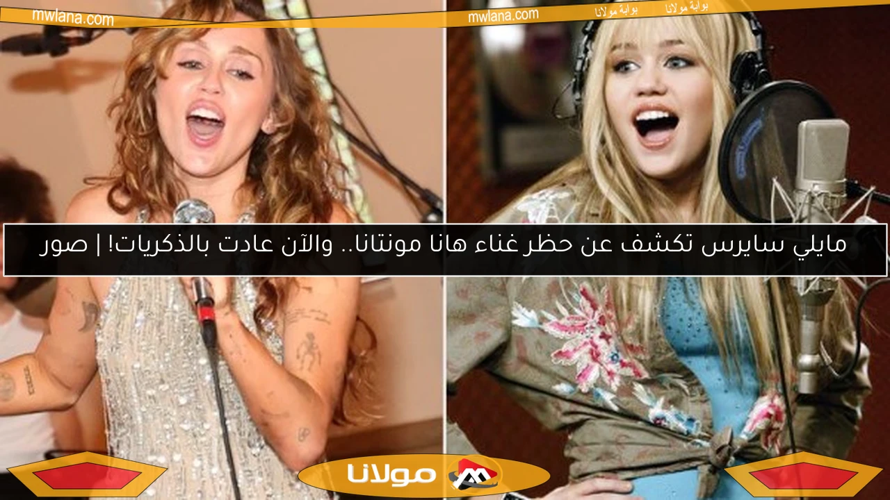 مايلي سايرس تكشف عن حظر غناء هانا مونتانا.. والآن عادت بالذكريات! | صور