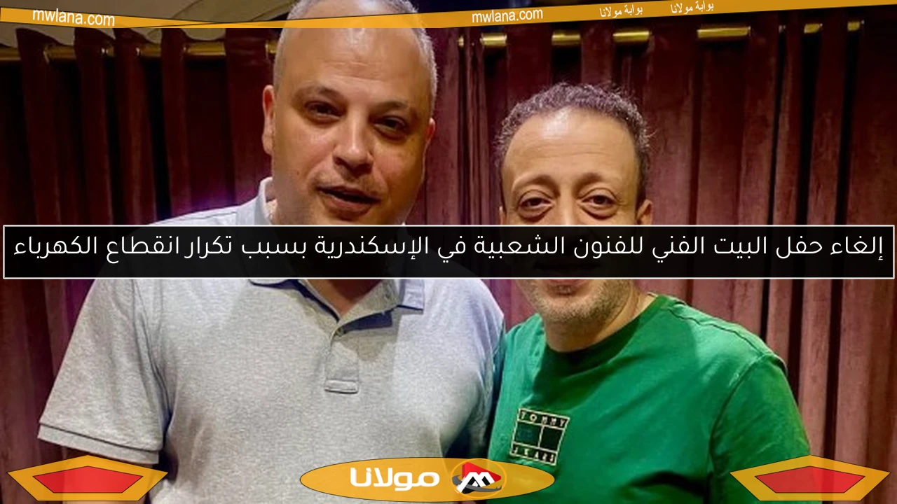 إلغاء حفل البيت الفني للفنون الشعبية في الإسكندرية بسبب تكرار انقطاع الكهرباء