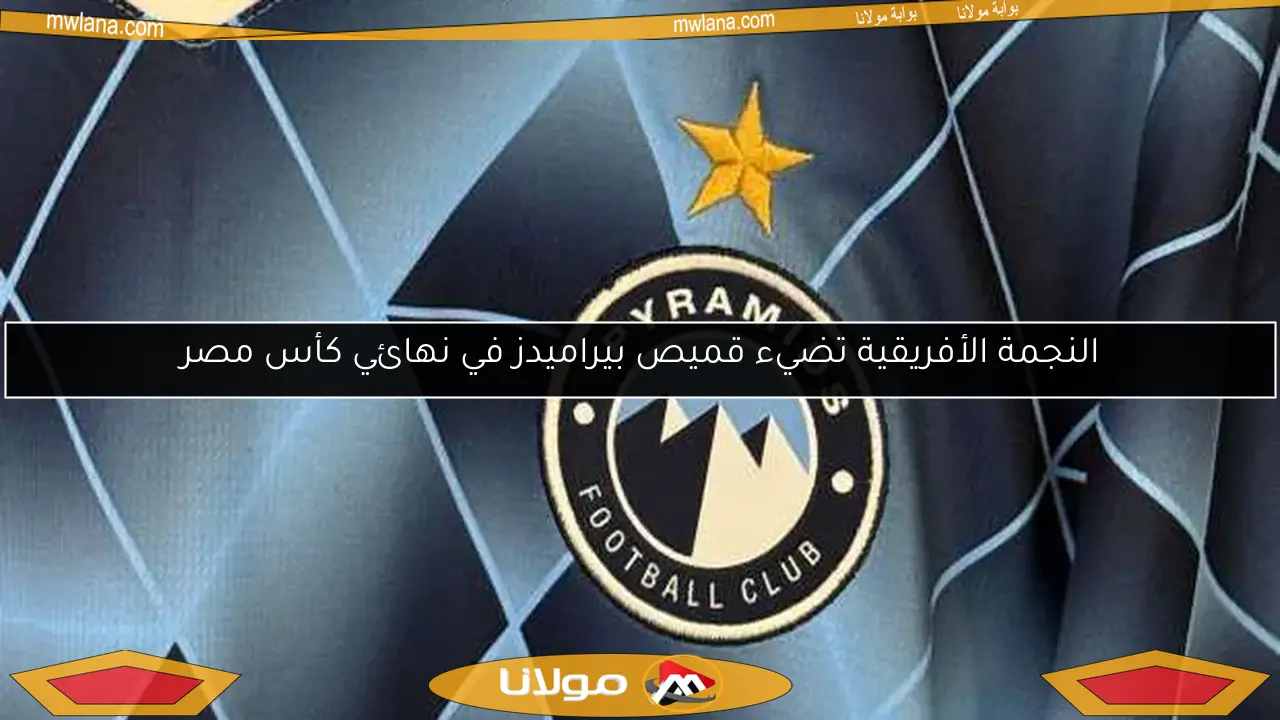 النجمة الأفريقية تضيء قميص بيراميدز في نهائي كأس مصر