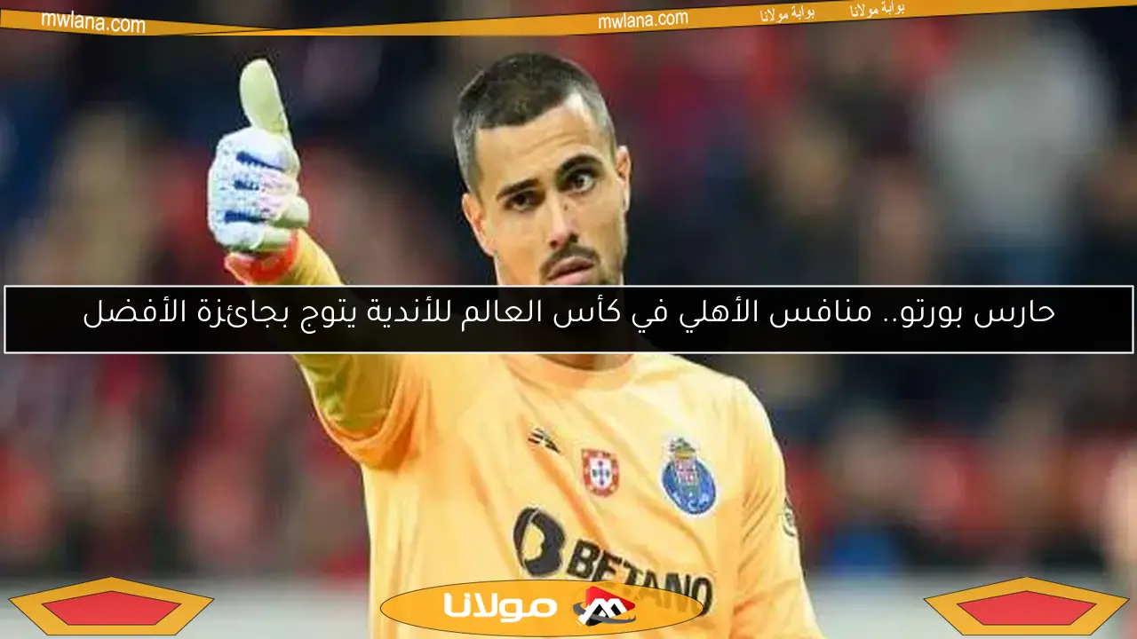 حارس بورتو.. منافس الأهلي في كأس العالم للأندية يتوج بجائزة الأفضل