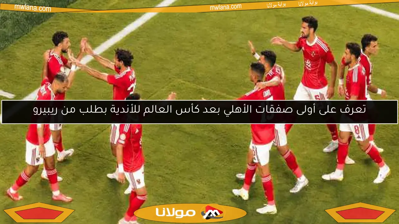 تعرف على أولى صفقات الأهلي بعد كأس العالم للأندية بطلب من ريبيرو