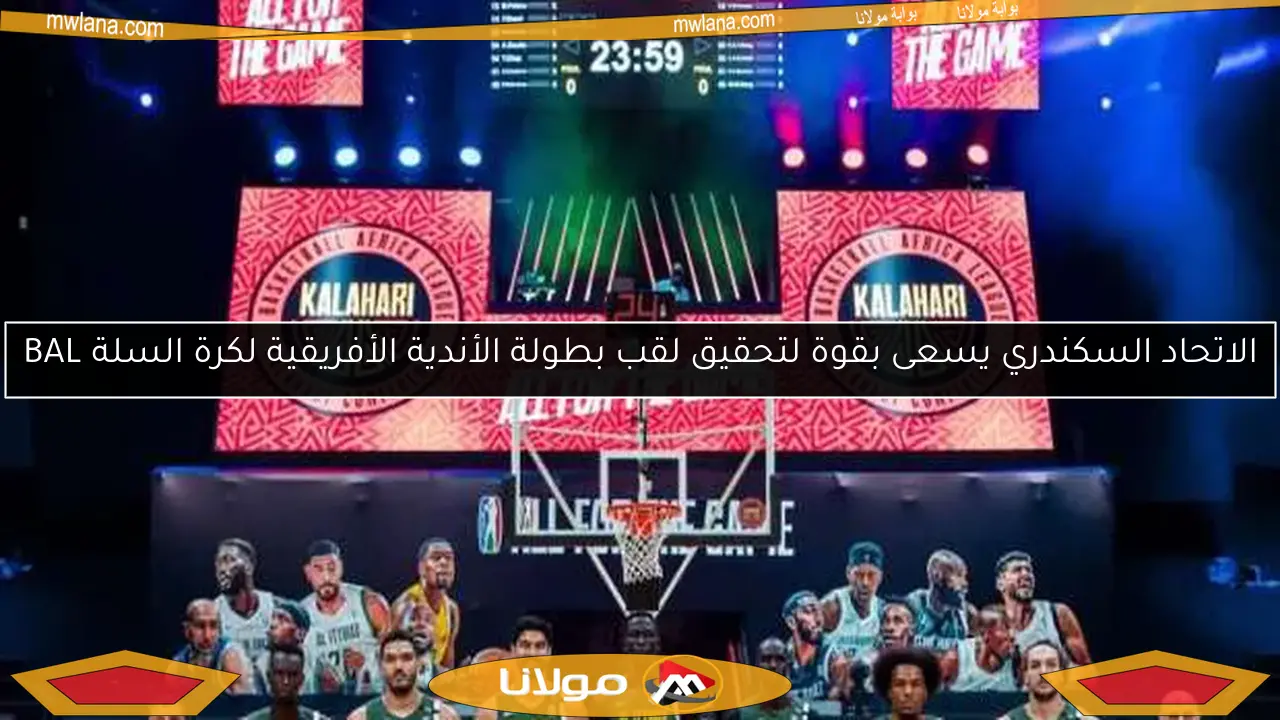 الاتحاد السكندري يسعى بقوة لتحقيق لقب بطولة الأندية الأفريقية لكرة السلة BAL