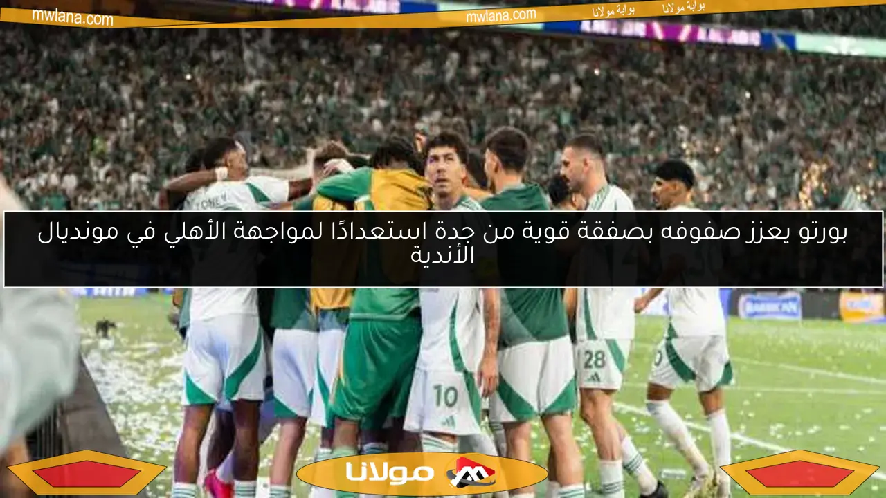 بورتو يعزز صفوفه بصفقة قوية من جدة استعدادًا لمواجهة الأهلي في مونديال الأندية
