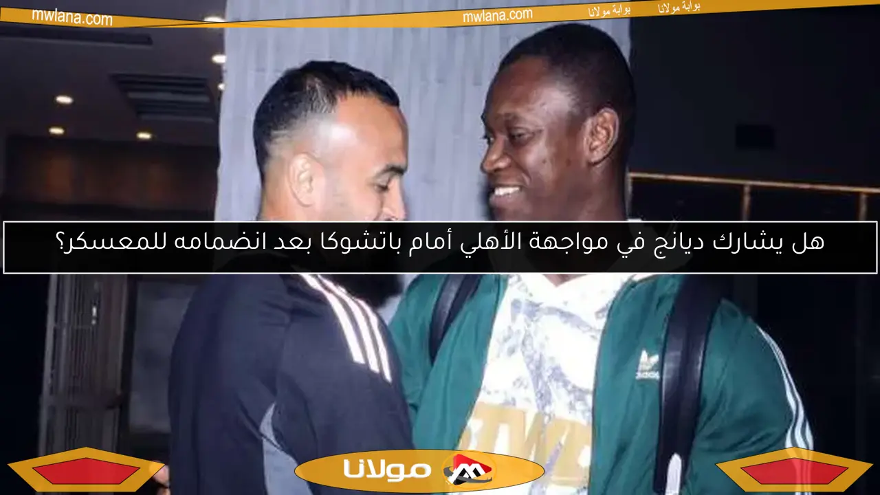 هل يشارك ديانج في مواجهة الأهلي أمام باتشوكا بعد انضمامه للمعسكر؟