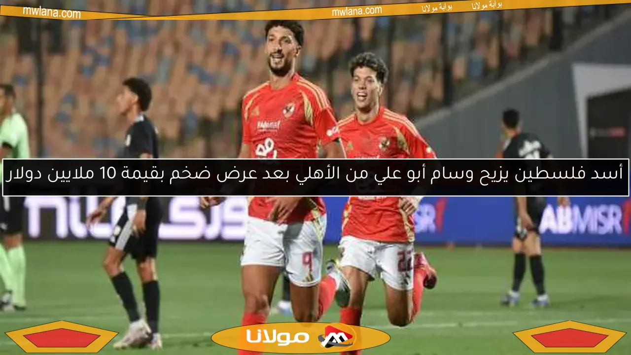 أسد فلسطين يزيح وسام أبو علي من الأهلي بعد عرض ضخم بقيمة 10 ملايين دولار