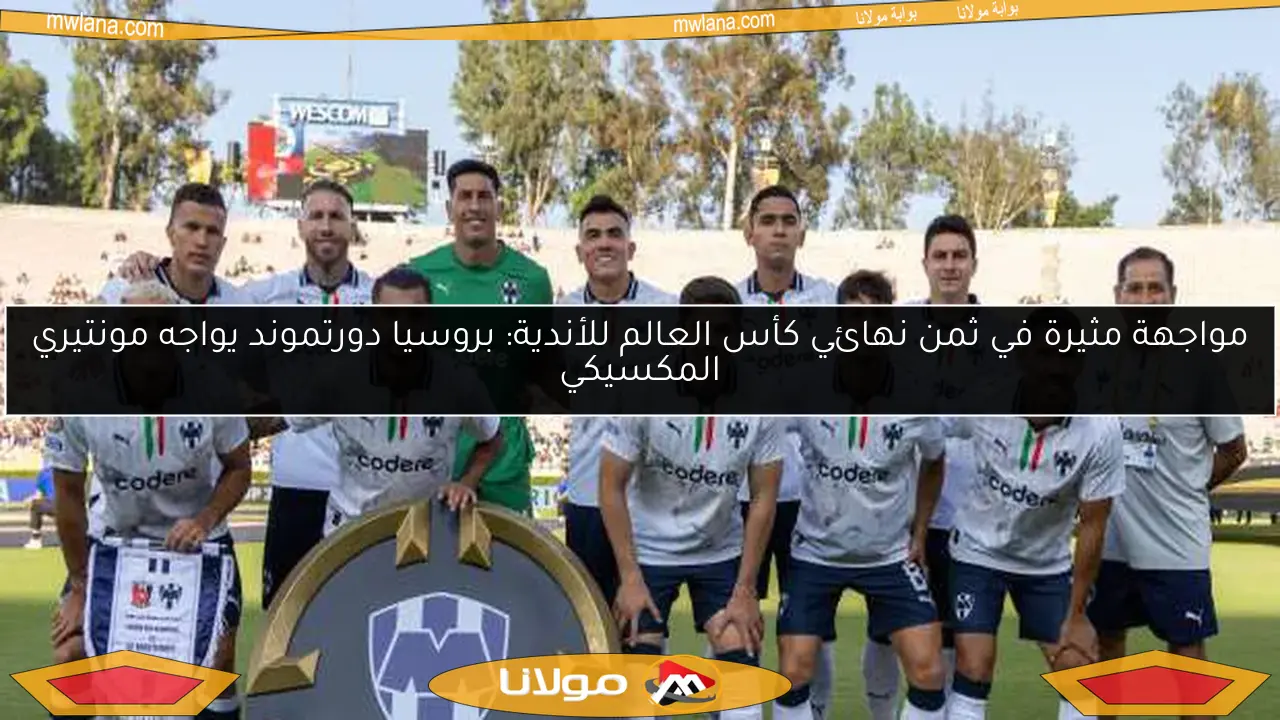 مواجهة مثيرة في ثمن نهائي كأس العالم للأندية: بروسيا دورتموند يواجه مونتيري المكسيكي