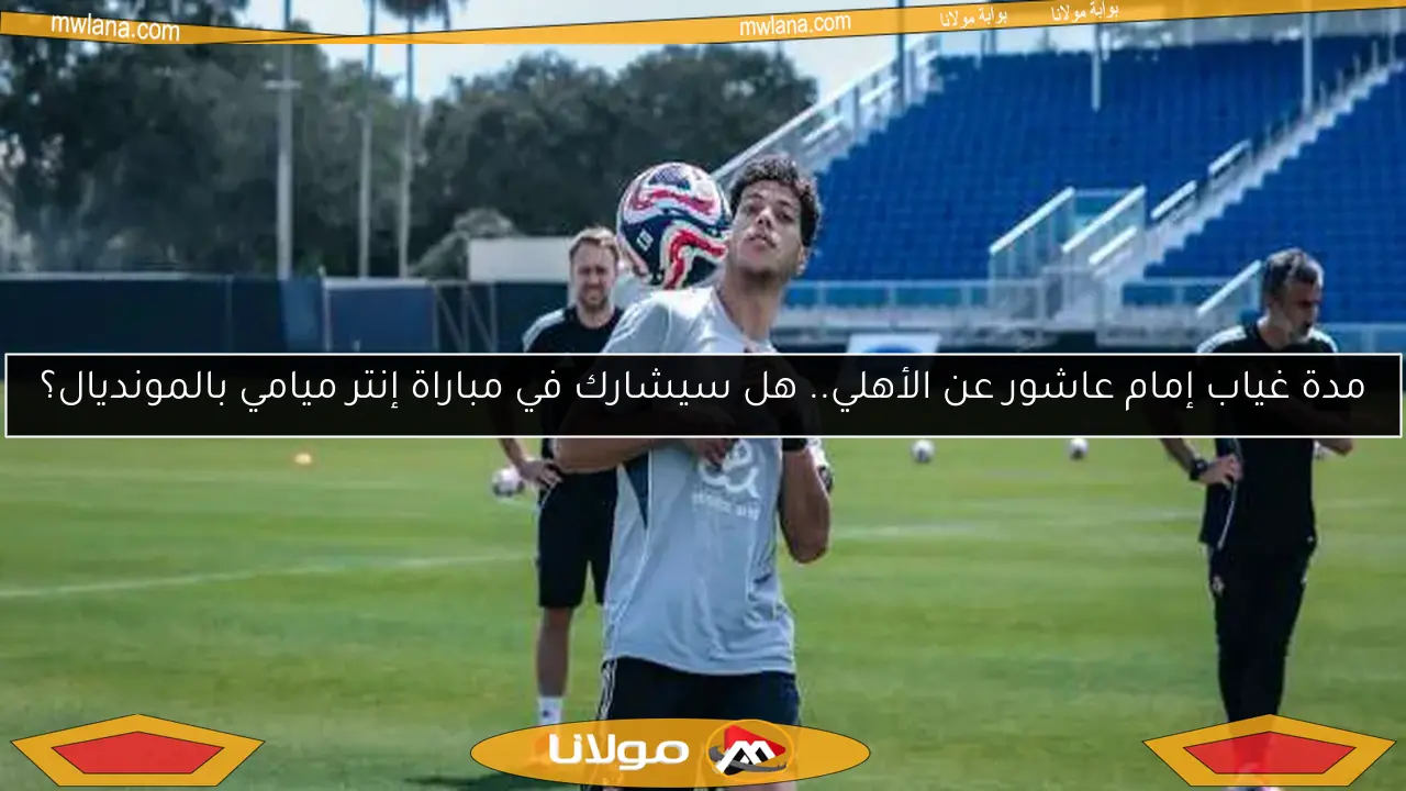 مدة غياب إمام عاشور عن الأهلي.. هل سيشارك في مباراة إنتر ميامي بالمونديال؟