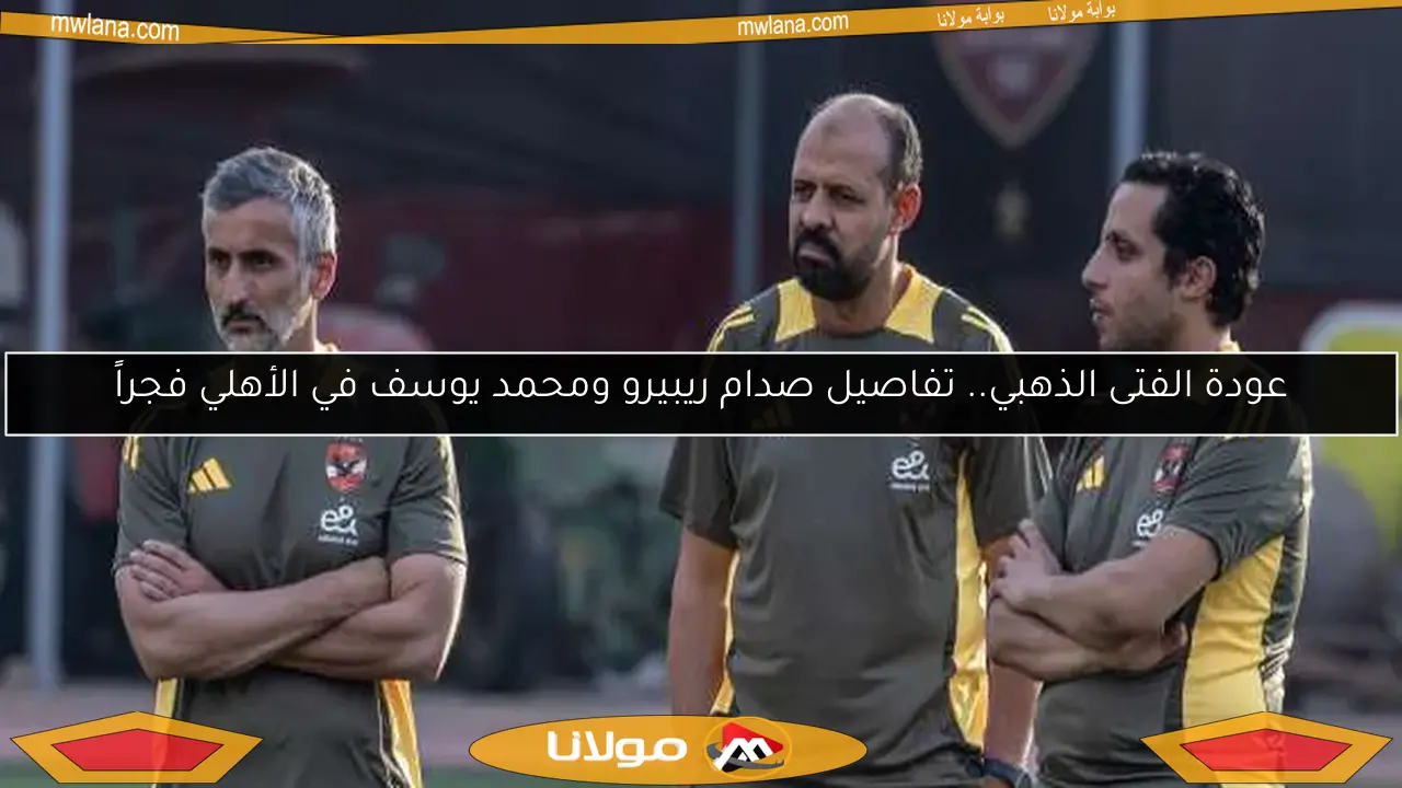 عودة الفتى الذهبي.. تفاصيل صدام ريبيرو ومحمد يوسف في الأهلي فجراً