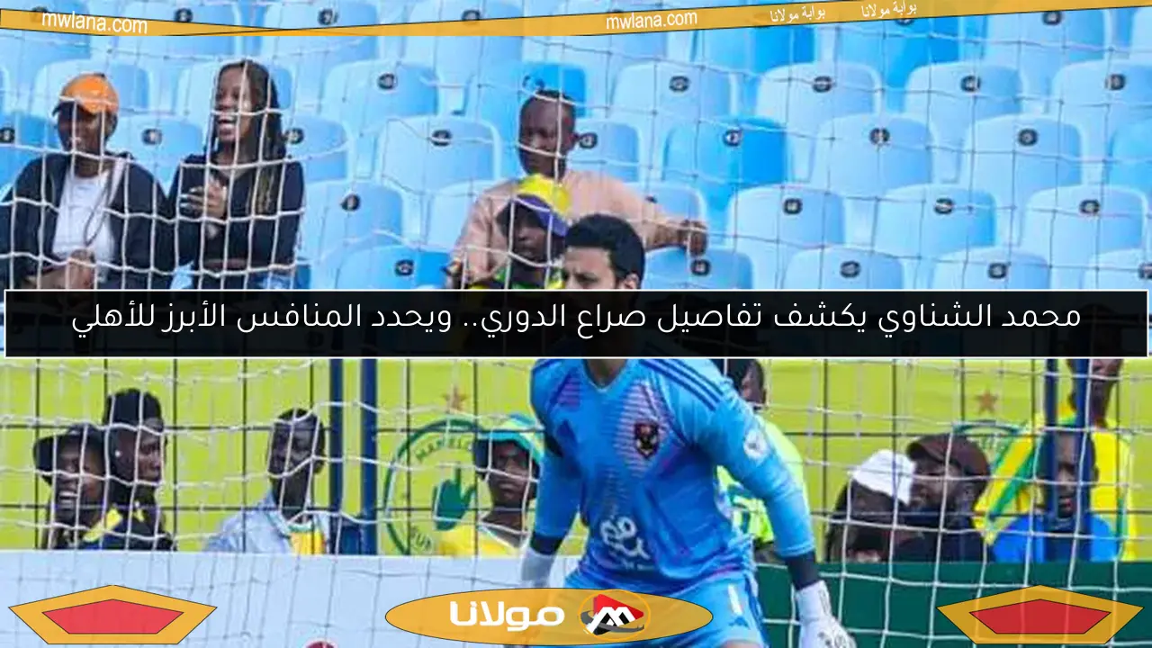 محمد الشناوي يكشف تفاصيل صراع الدوري.. ويحدد المنافس الأبرز للأهلي