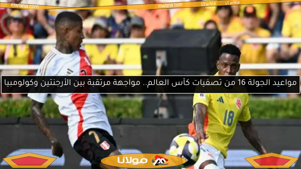 مواعيد الجولة 16 من تصفيات كأس العالم.. مواجهة مرتقبة بين الأرجنتين وكولومبيا