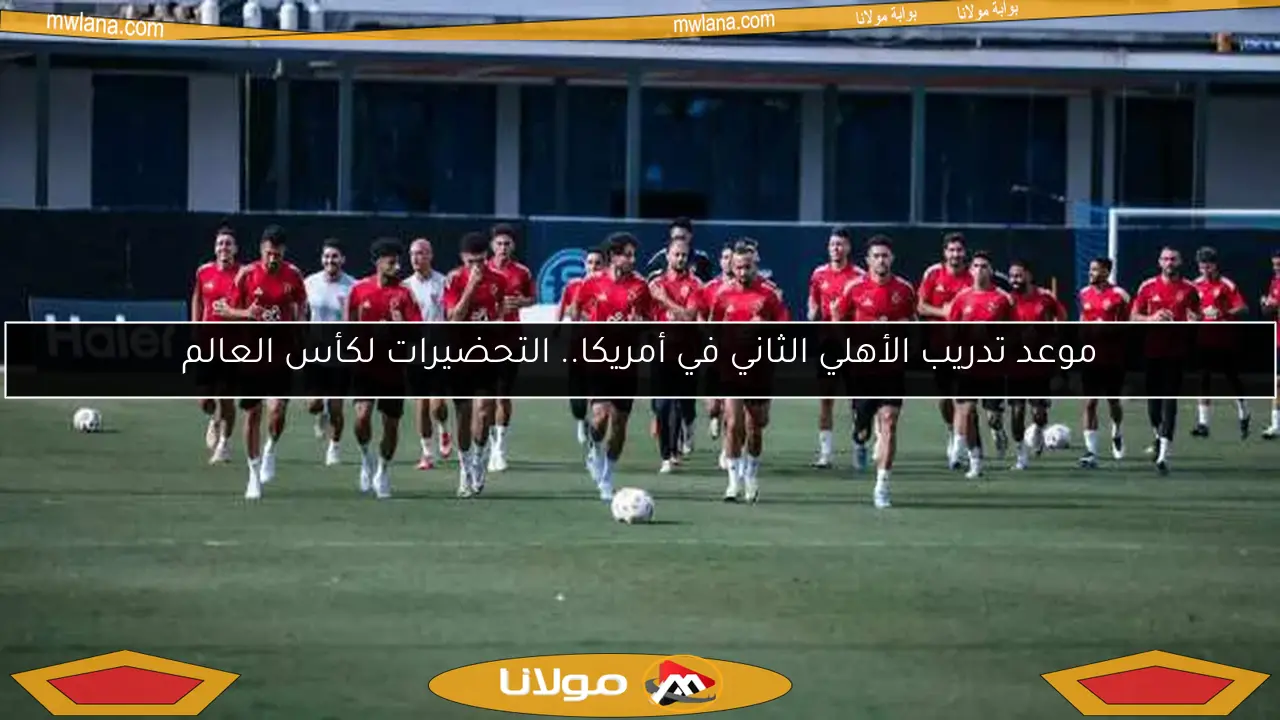 موعد تدريب الأهلي الثاني في أمريكا.. التحضيرات لكأس العالم