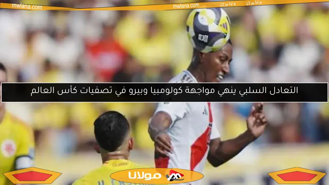 التعادل السلبي ينهي مواجهة كولومبيا وبيرو في تصفيات كأس العالم