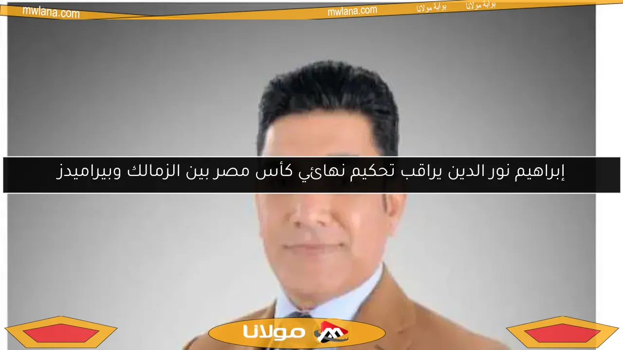 إبراهيم نور الدين يراقب تحكيم نهائي كأس مصر بين الزمالك وبيراميدز