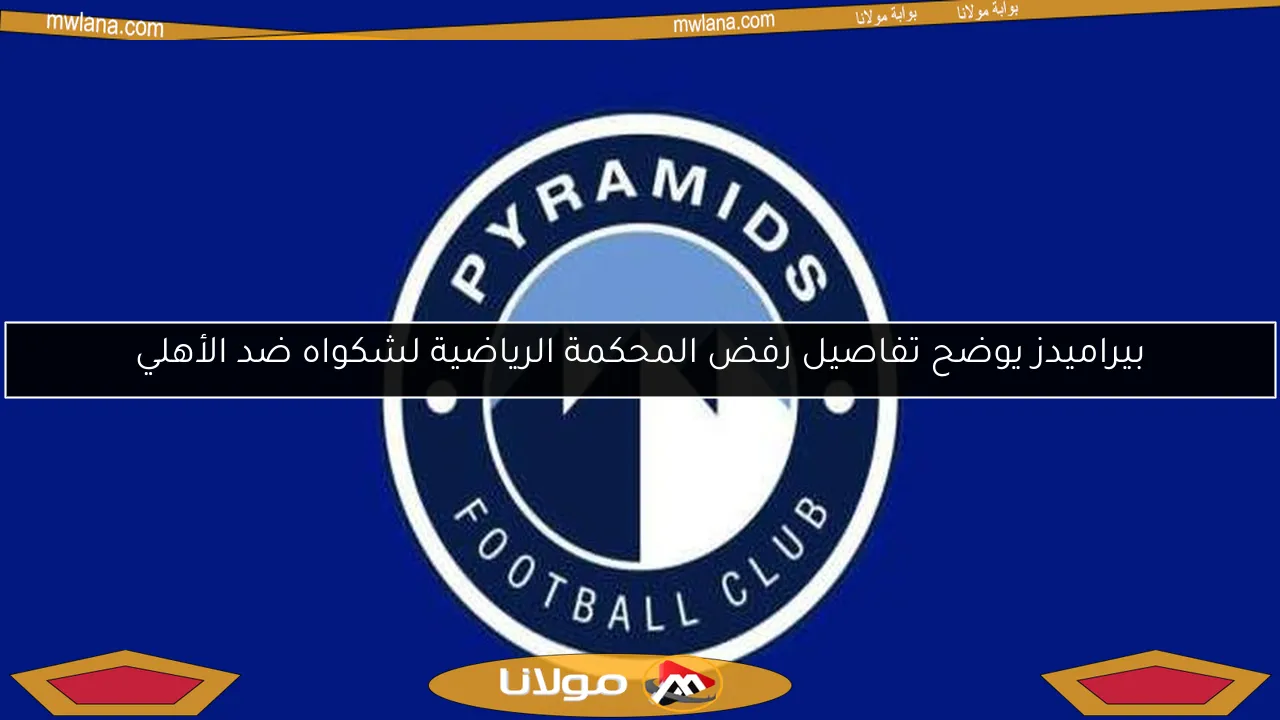بيراميدز يوضح تفاصيل رفض المحكمة الرياضية لشكواه ضد الأهلي