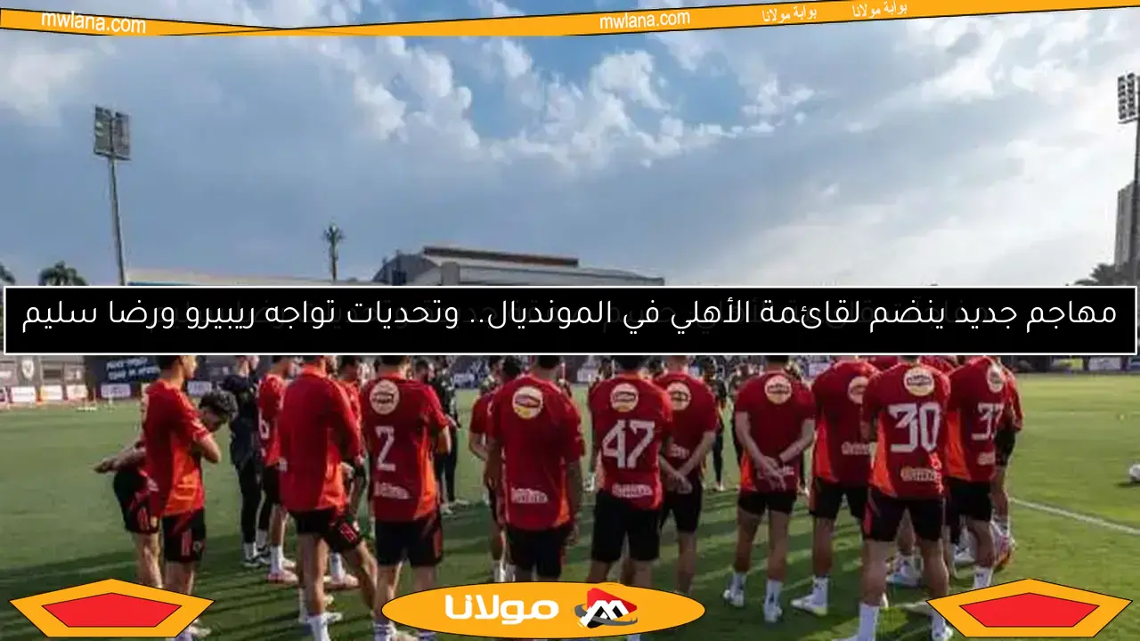 من هم أجانب الأهلي المشاركون في كأس العالم للأندية بعد رحيل معلول؟