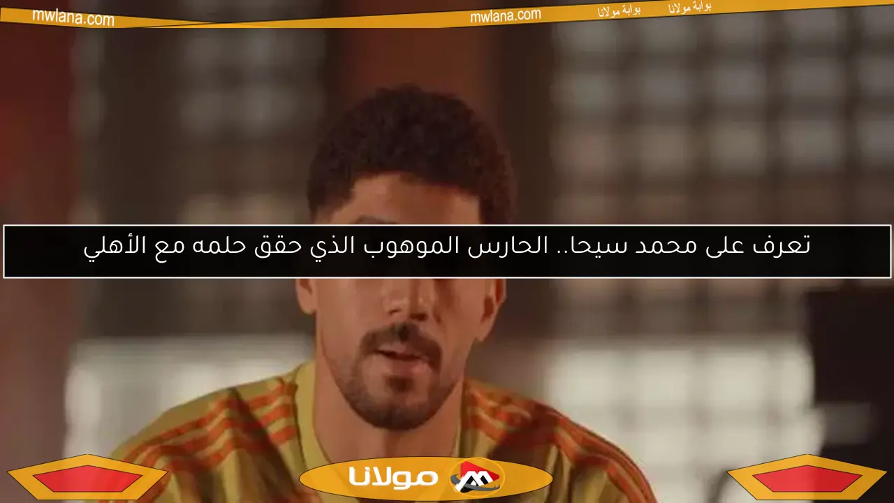 تعرف على محمد سيحا.. الحارس الموهوب الذي حقق حلمه مع الأهلي