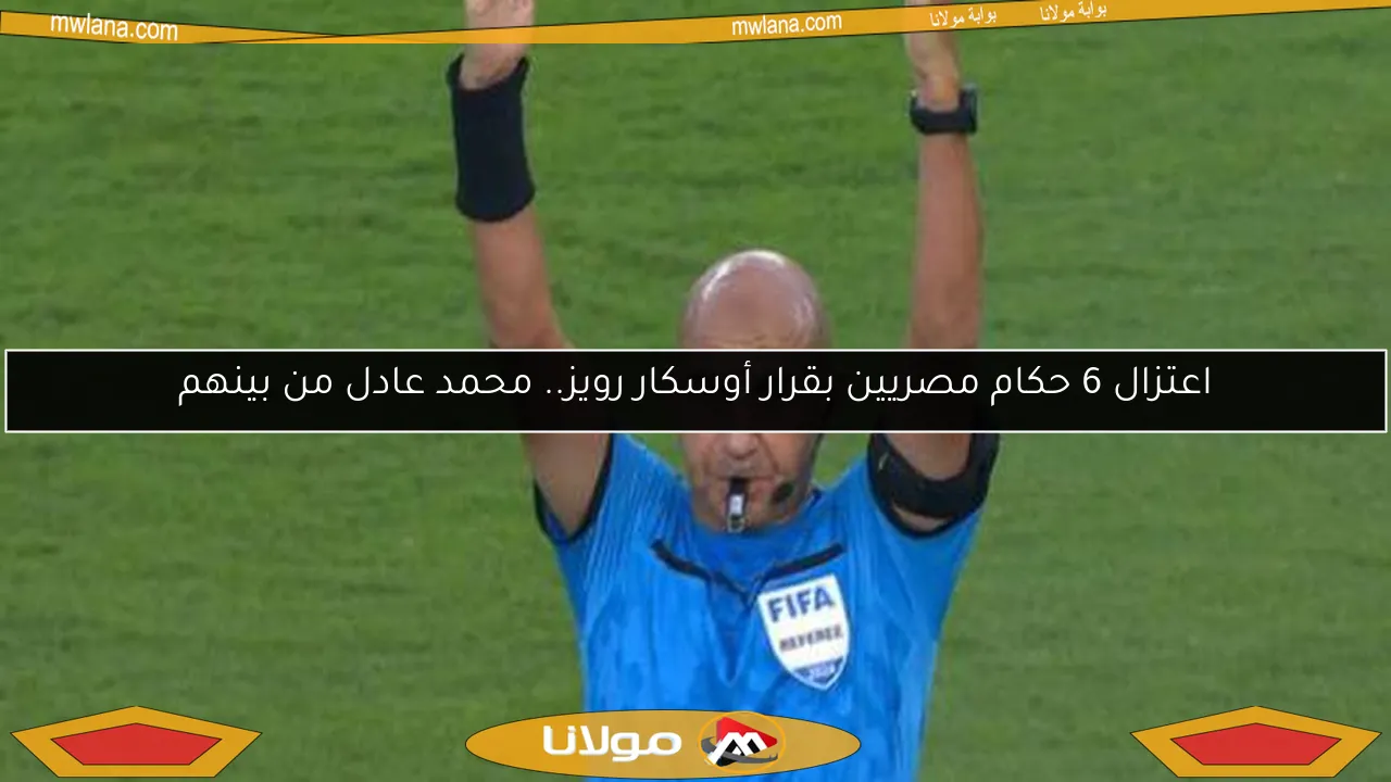 اعتزال 6 حكام مصريين بقرار أوسكار رويز.. محمد عادل من بينهم