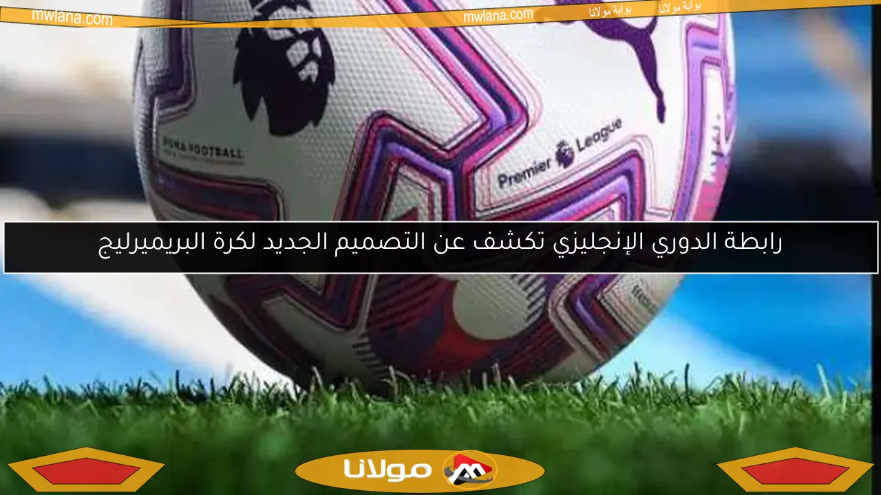 رابطة الدوري الإنجليزي تكشف عن التصميم الجديد لكرة البريميرليج