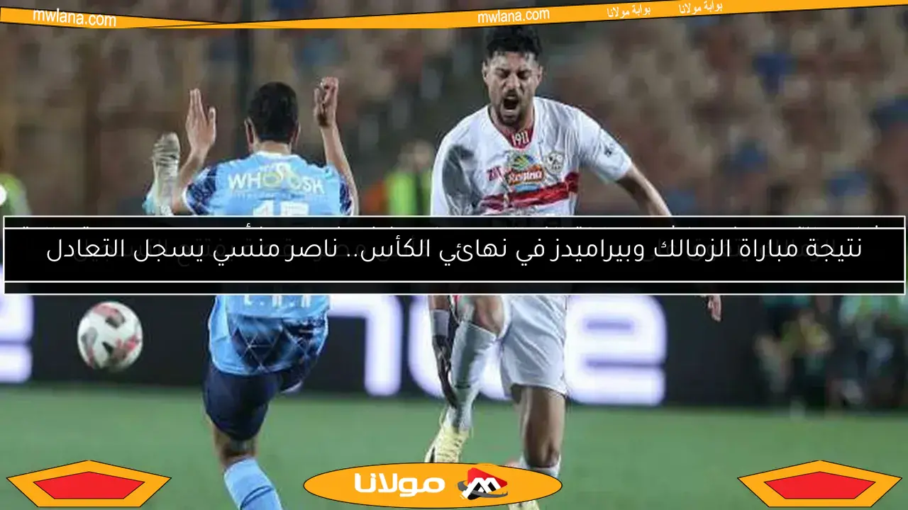 شاهد الآن.. بث مباشر لمباراة الزمالك وبيراميدز في نهائي كأس مصر بجودة عالية HD
