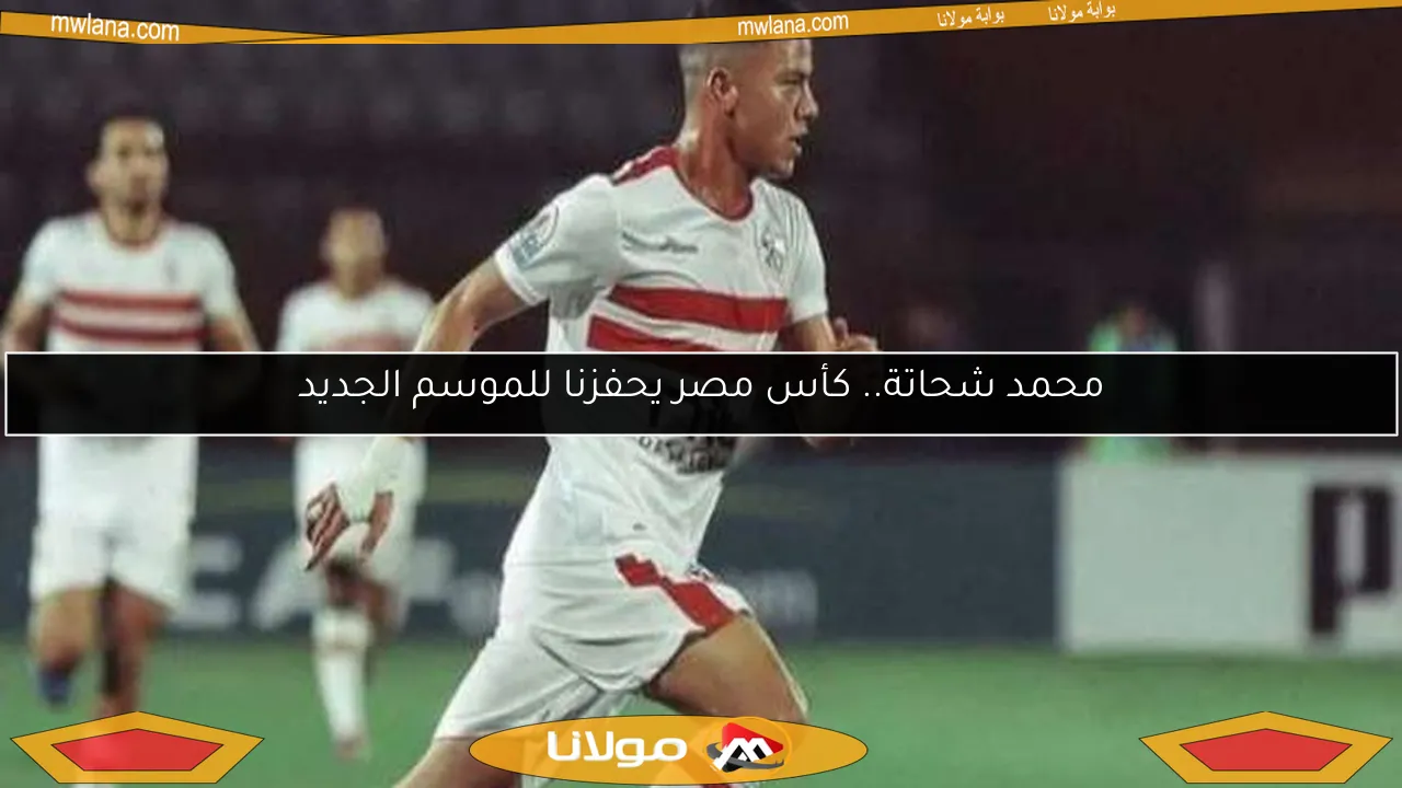 محمد شحاتة.. كأس مصر يحفزنا للموسم الجديد