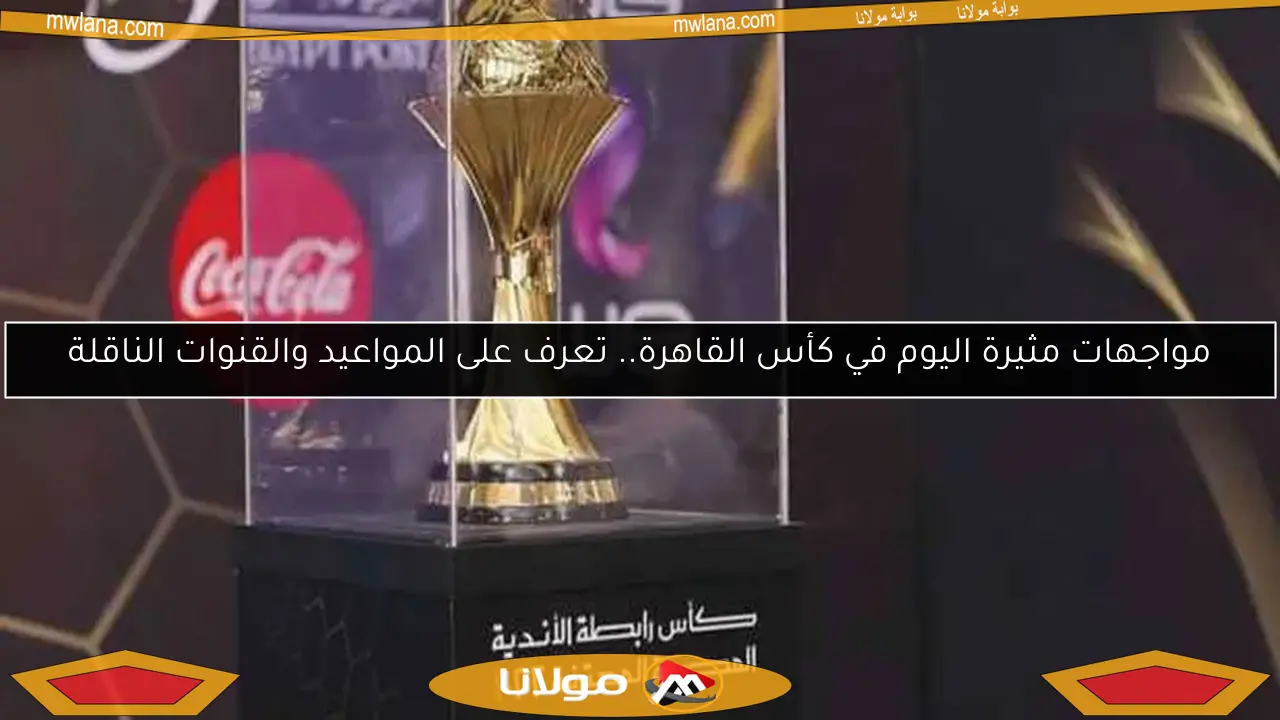 مواجهات مثيرة اليوم في كأس القاهرة.. تعرف على المواعيد والقنوات الناقلة