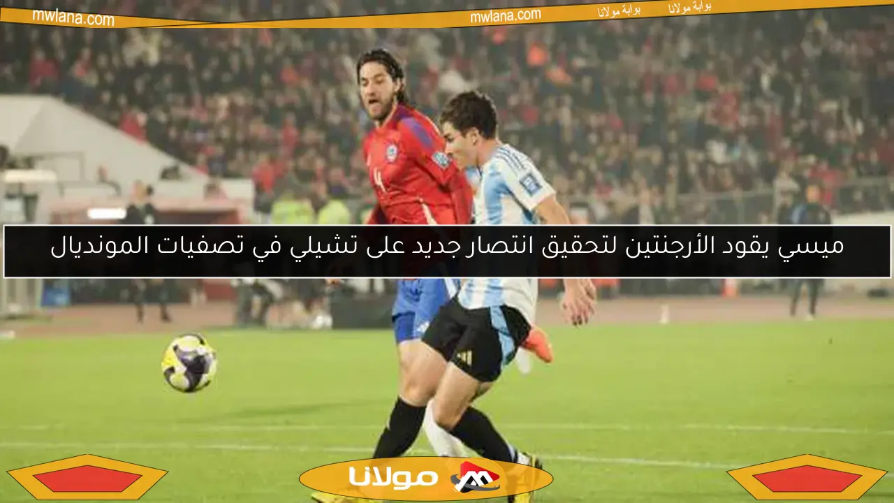 ميسي يقود الأرجنتين لتحقيق انتصار جديد على تشيلي في تصفيات المونديال