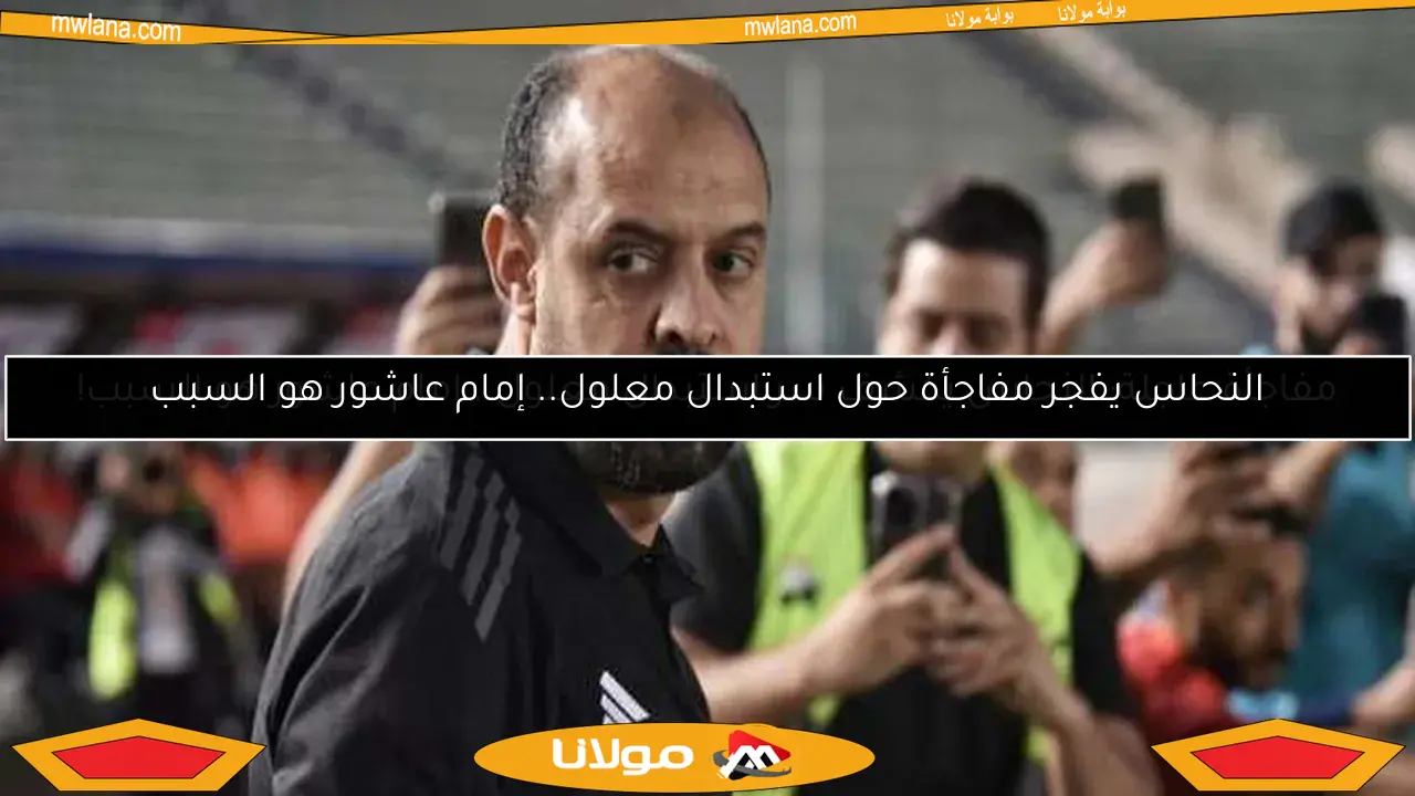 مفاجأة عاجلة: النحاس يكشف سر استبدال معلول.. إمام عاشور هو السبب!