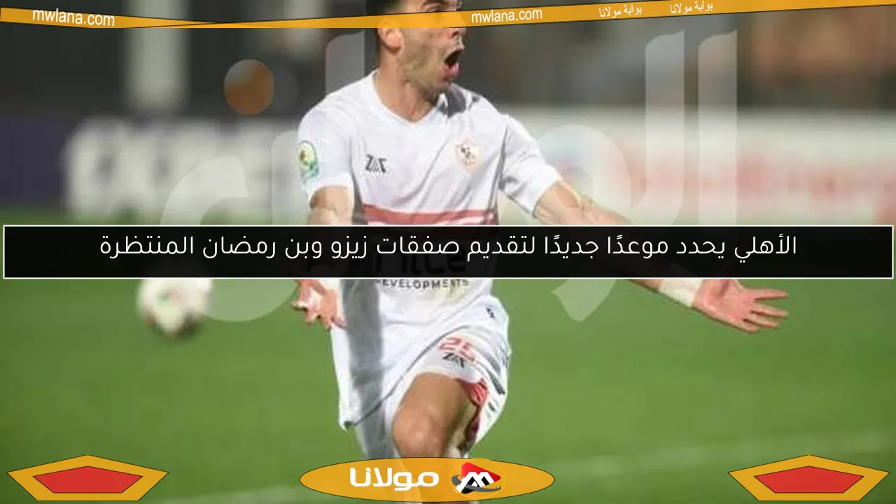 الأهلي يحدد موعدًا جديدًا لتقديم صفقات زيزو وبن رمضان المنتظرة