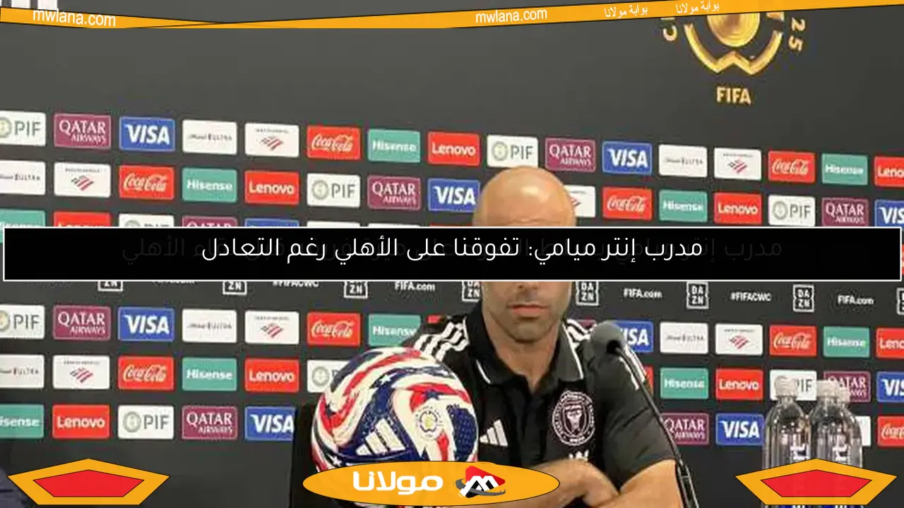 مدرب إنتر ميامي يسلط الضوء على ميزة فريقه قبل لقاء الأهلي
