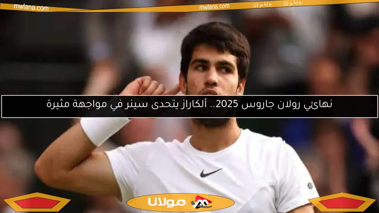 نهائي رولان جاروس 2025.. ألكاراز يتحدى سينر في مواجهة مثيرة