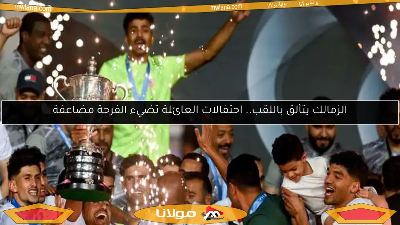 الزمالك يتألق باللقب.. احتفالات العائلة تضيء الفرحة مضاعفة