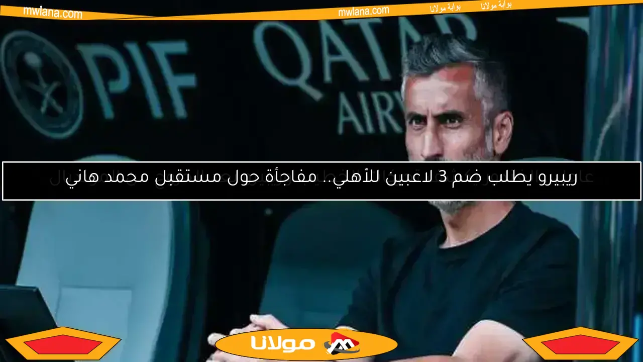 ريبيرو يطلب ضم 3 لاعبين للأهلي.. مفاجأة حول مستقبل محمد هاني
